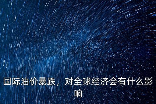 國(guó)際油價(jià)暴跌，對(duì)全球經(jīng)濟(jì)會(huì)有什么影響