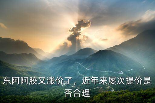 東阿阿膠又漲價(jià)了，近年來屢次提價(jià)是否合理