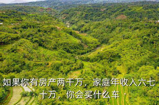 如果你有房產(chǎn)兩千萬(wàn)，家庭年收入六七十萬(wàn)，你會(huì)買什么車