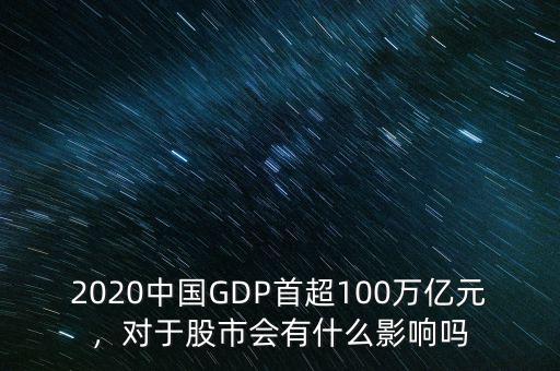 2020中國(guó)GDP首超100萬(wàn)億元，對(duì)于股市會(huì)有什么影響嗎
