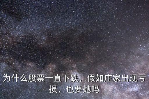 為什么股票一直下跌，假如莊家出現(xiàn)虧損，也要拋嗎