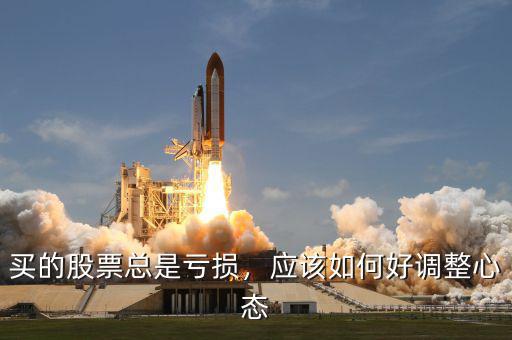 買的股票總是虧損，應(yīng)該如何好調(diào)整心態(tài)