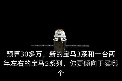 預(yù)算30多萬，新的寶馬3系和一臺兩年左右的寶馬5系列，你更傾向于買哪個