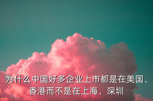 為什么中國(guó)好多企業(yè)上市都是在美國(guó)、香港而不是在上海、深圳