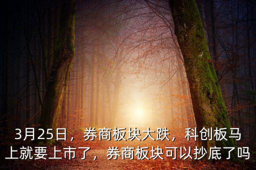 3月25日，券商板塊大跌，科創(chuàng)板馬上就要上市了，券商板塊可以抄底了嗎