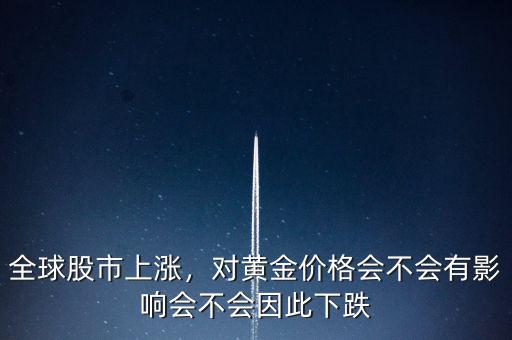 全球股市上漲，對(duì)黃金價(jià)格會(huì)不會(huì)有影響會(huì)不會(huì)因此下跌