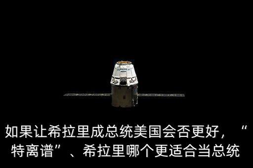 如果讓希拉里成總統(tǒng)美國(guó)會(huì)否更好，“特離譜”、希拉里哪個(gè)更適合當(dāng)總統(tǒng)