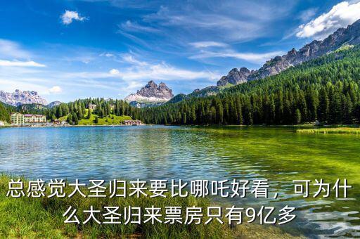 總感覺大圣歸來(lái)要比哪吒好看，可為什么大圣歸來(lái)票房只有9億多