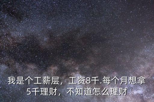 我是個工薪層，工資8千.每個月想拿5千理財，不知道怎么理財