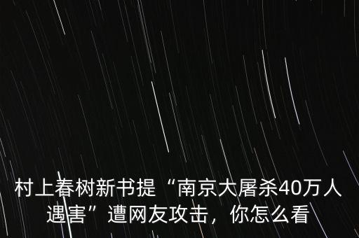村上春樹新書提“南京大屠殺40萬人遇害”遭網(wǎng)友攻擊，你怎么看