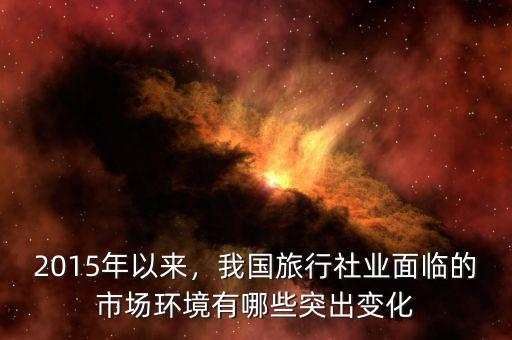 2015年以來，我國旅行社業(yè)面臨的市場環(huán)境有哪些突出變化