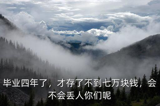 畢業(yè)四年了，才存了不到七萬塊錢，會不會丟人你們呢