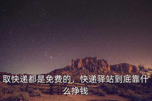 取快遞都是免費的，快遞驛站到底靠什么掙錢