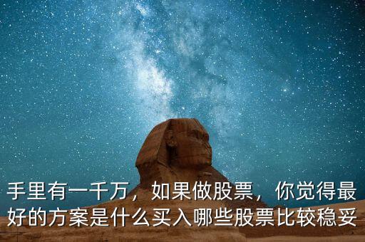 手里有一千萬(wàn)，如果做股票，你覺(jué)得最好的方案是什么買(mǎi)入哪些股票比較穩(wěn)妥