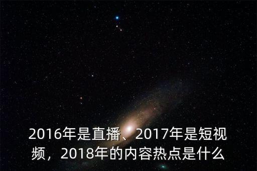 2016年是直播、2017年是短視頻，2018年的內容熱點是什么