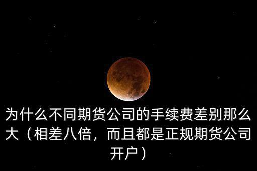 為什么不同期貨公司的手續(xù)費(fèi)差別那么大（相差八倍，而且都是正規(guī)期貨公司開戶）