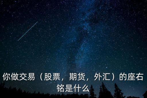 你做交易（股票，期貨，外匯）的座右銘是什么