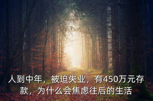 人到中年，被迫失業(yè)，有450萬元存款，為什么會焦慮往后的生活