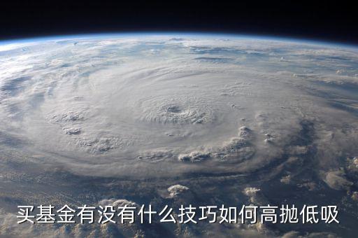 買基金有沒(méi)有什么技巧如何高拋低吸