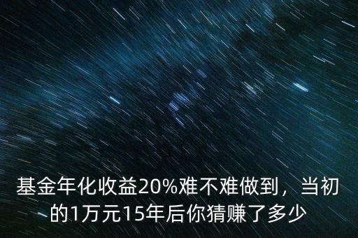 基金年化收益20%難不難做到，當初的1萬元15年后你猜賺了多少