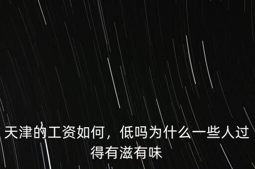 天津的工資如何，低嗎為什么一些人過得有滋有味