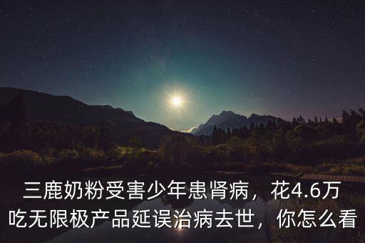 三鹿奶粉受害少年患腎病，花4.6萬吃無限極產(chǎn)品延誤治病去世，你怎么看