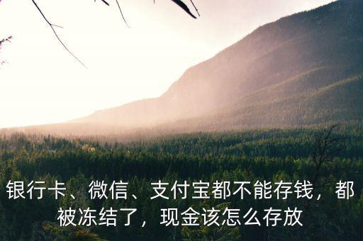 銀行卡、微信、支付寶都不能存錢，都被凍結(jié)了，現(xiàn)金該怎么存放