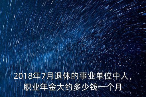 2018年7月退休的事業(yè)單位中人，職業(yè)年金大約多少錢一個(gè)月