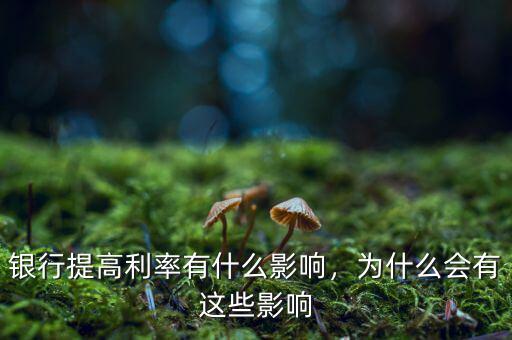 銀行提高利率有什么影響，為什么會有這些影響