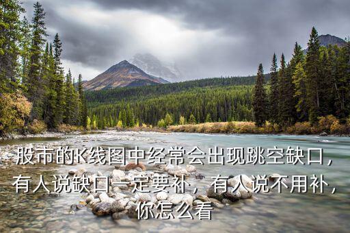 股市的K線圖中經(jīng)常會(huì)出現(xiàn)跳空缺口，有人說(shuō)缺口一定要補(bǔ)，有人說(shuō)不用補(bǔ)，你怎么看
