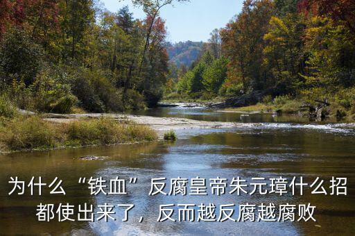 為什么“鐵血”反腐皇帝朱元璋什么招都使出來(lái)了，反而越反腐越腐敗