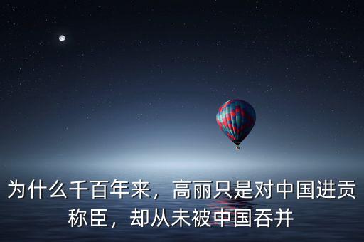 為什么千百年來，高麗只是對中國進貢稱臣，卻從未被中國吞并