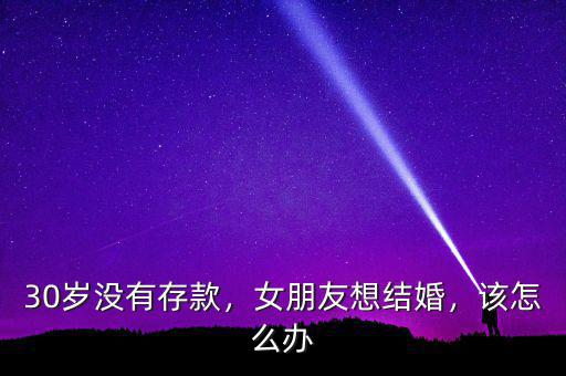 30歲沒有存款，女朋友想結(jié)婚，該怎么辦