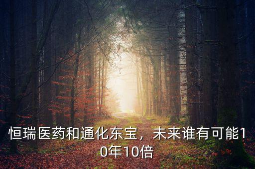 恒瑞醫(yī)藥和通化東寶，未來誰有可能10年10倍