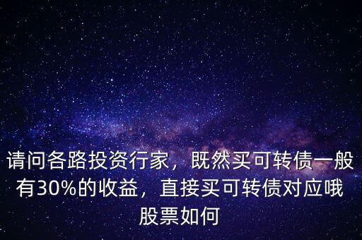 請問各路投資行家，既然買可轉債一般有30%的收益，直接買可轉債對應哦股票如何