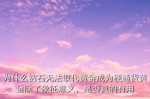 為什么鉆石無(wú)法取代黃金成為硬通貨黃金除了象征意義，是否真的有用
