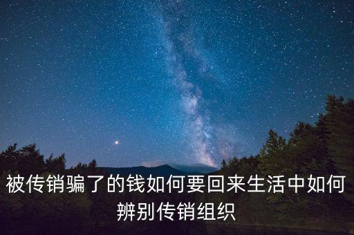 被傳銷(xiāo)騙了的錢(qián)如何要回來(lái)生活中如何辨別傳銷(xiāo)組織