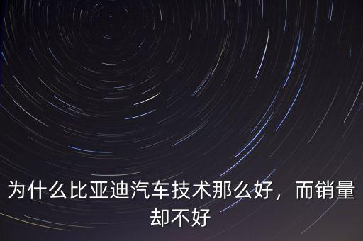 為什么比亞迪汽車技術(shù)那么好，而銷量卻不好