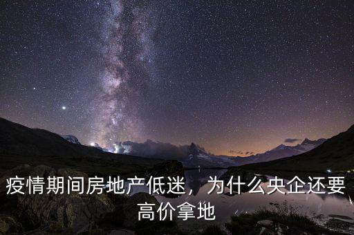 疫情期間房地產(chǎn)低迷，為什么央企還要高價(jià)拿地