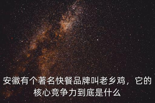 安徽有個著名快餐品牌叫老鄉(xiāng)雞，它的核心競爭力到底是什么
