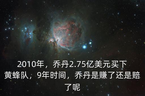 2010年，喬丹2.75億美元買(mǎi)下黃蜂隊(duì)，9年時(shí)間，喬丹是賺了還是賠了呢
