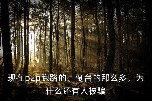 現(xiàn)在p2p跑路的、倒臺的那么多，為什么還有人被騙