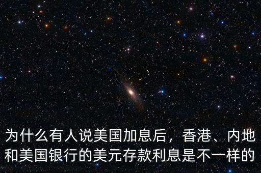 為什么有人說(shuō)美國(guó)加息后，香港、內(nèi)地和美國(guó)銀行的美元存款利息是不一樣的