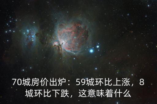 70城房?jī)r(jià)出爐：59城環(huán)比上漲，8城環(huán)比下跌，這意味著什么