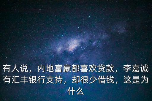 有人說，內地富豪都喜歡貸款，李嘉誠有匯豐銀行支持，卻很少借錢，這是為什么