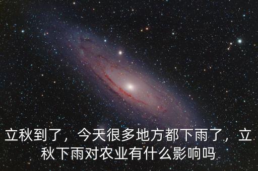 立秋到了，今天很多地方都下雨了，立秋下雨對農(nóng)業(yè)有什么影響嗎