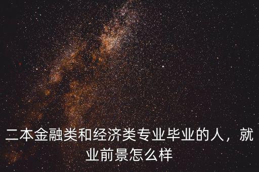 二本金融類和經(jīng)濟(jì)類專業(yè)畢業(yè)的人，就業(yè)前景怎么樣