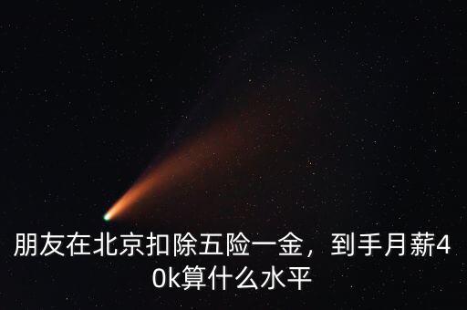 朋友在北京扣除五險(xiǎn)一金，到手月薪40k算什么水平