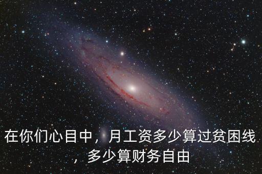 在你們心目中，月工資多少算過貧困線，多少算財務(wù)自由