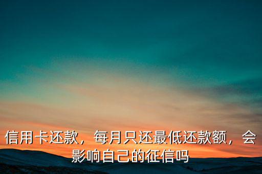 信用卡還款，每月只還最低還款額，會影響自己的征信嗎